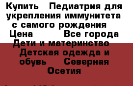 Купить : Педиатрия-для укрепления иммунитета(с самого рождения) › Цена ­ 100 - Все города Дети и материнство » Детская одежда и обувь   . Северная Осетия